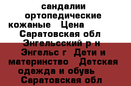 сандалии ортопедические кожаные › Цена ­ 1 300 - Саратовская обл., Энгельсский р-н, Энгельс г. Дети и материнство » Детская одежда и обувь   . Саратовская обл.